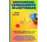Gestione del Cambiamento in 8 Settimane: Metodo Pratico per Manager e Leader: Guida alla Gestione Cambiamento in Azienda: 27 Strategie Testate per Trasformare la Resistenza in Risultati Misurabili