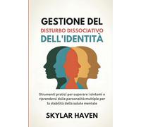 Gestione del disturbo dissociativo dell'identità: Strumenti pratici per superare i sintomi e riprendersi dalle personalità multiple per la stabilità della salute mentale