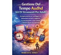 Gestione Del Tempo Audhd Kit Di Strumenti Per Adulti: Strategie pratiche per sconfiggere la disfunzione esecutiva, migliorare la concentrazione, creare routine e ottenere di più senza burnout