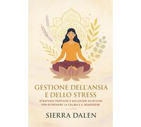 Gestione dell’Ansia e dello Stress: Strategie pratiche e soluzioni olistiche per ritrovare la calma e il benessere