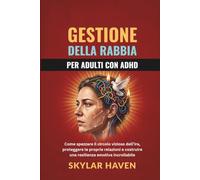 Gestione della rabbia per adulti con ADHD: Come spezzare il circolo vizioso dell’ira, proteggere le proprie relazioni e costruire una resilienza emotiva incrollabile