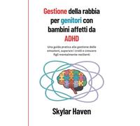 Gestione della rabbia per genitori con bambini affetti da ADHD: Una guida pratica alla gestione delle emozioni, superare i crolli e crescere figli mentalmente resilienti
