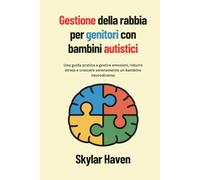 Gestione della rabbia per genitori con bambini autistici: Una guida pratica a gestire emozioni, ridurre stress e crescere serenamente un bambino neurodiverso