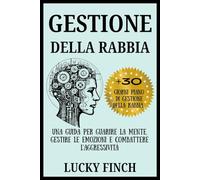 GESTIONE DELLA RABBIA: Una guida per guarire la mente, gestire le emozioni e combattere l'aggressività