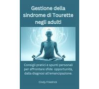 Gestione della sindrome di Tourette negli adulti: Consigli pratici e spunti personali per affrontare sfide opportunità, dalla diagnosi all'emancipazione