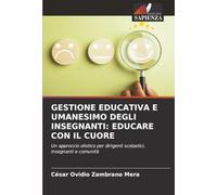 GESTIONE EDUCATIVA E UMANESIMO DEGLI INSEGNANTI: EDUCARE CON IL CUORE: Un approccio olistico per dirigenti scolastici, insegnanti e comunità