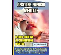 GESTIONE ENERGIA MENTALE: La Guida Definitiva all'Ottimizzazione Cognitiva: Tecniche Scientifiche di Potenziamento Mentale per Sviluppare Focus, Memoria e Performance Cerebrale Superiore