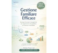 Gestione Familiare Efficace: Strategie di project management per organizzare la vita familiare con chiarezza e sostenibilità