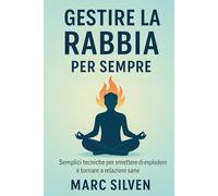 Gestire la rabbia per sempre: Semplici tecniche per smettere di esplodere e tornare a relazioni sane