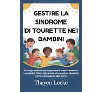 GESTIRE LA SINDROME DI TOURETTE NEI BAMBINI: Strategie pratiche per supportare la crescita emotiva, costruire la fiducia in se stessi e incoraggiare i bambini con tic a prosperare ogni giorno