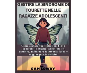 Gestire la sindrome di Tourette nelle ragazze adolescenti: Come aiutare tua figlia con TIC a superare lo stigma, abbattere le barriere, rafforzare la propria forza e raggiungere la felicità