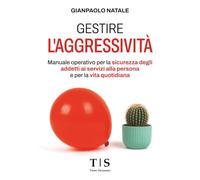 Gestire l'aggressività: Manuale operativo per la sicurezza degli addetti ai servizi alla persona e per la vita quotidiana