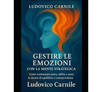 Gestire le emozioni con la mente strategica: Come trasformare paura, ansia, rabbia e tristezza con l’approccio della Psicoterapia Breve Strategica