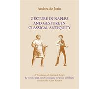 Gesture in Naples and Gesture in Classical Antiquity: A Translation of Andrea de Jorio's La Mimica Degli Antichi Investigata Nel Gestire Napoletano (Advances in Semiotics)