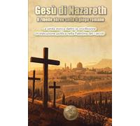 Gesù di Nazareth. Il ribelle ebreo sotto il giogo romano: La verità storica dietro la crocifissione.Un'esecuzione politica nella Palestina del I secolo (HISTORY 360: BIOGRAFIE DELLA STORIA)