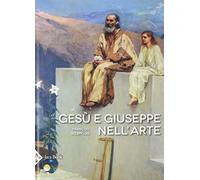 Gesù e Giuseppe nell'arte. Storia di una paternità eccezionale. Ediz. a colori (Illustrati. Arte mondo)