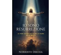 Gesù è RESURREZIONE: La Fede Cattolica oltre la Paura della Morte: Resurrezione Adesso - Ritornare a Cristo Risorto tra Speranza Cristiana, Vita Eterna, Dubbi sulla Fede e Testimonianze oltre la Morte