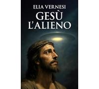 Gesù L'Alieno: Le prove nascoste nei Vangeli e nei testi apocrifi