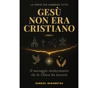 Gesù NON era Cristiano: Il messaggio rivoluzionario che la Chiesa ha nascosto (Il Messaggio Libero)