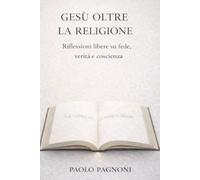 Gesù oltre la religione: Riflessioni libere su fede, verità e coscienza