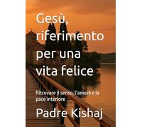 Gesù, riferimento per una vita felice: Ritrovare il senso, l’amore e la pace interiore