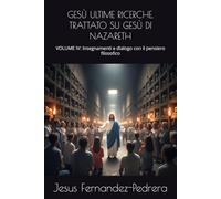 GESÙ ULTIME RICERCHE. TRATTATO SU GESÙ DI NAZARETH: VOLUME IV: Insegnamenti e dialogo con il pensiero filosofico (CATENA AUREA)