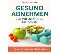 GESUND ABNEHMEN - DER VOLLSTÄNDIGE LEITFADEN: Die besten Wege zum Abnehmen, dein Weg zum gesunden Gewicht, Grundlagen des gesunden Abnehmens