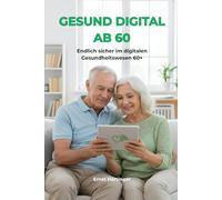 Gesund digital ab 60: Gesundheits-Apps, Online-Termine & digitale Arztkommunikation sicher nutzen - der verständliche Ratgeber für Senioren und ... Die verständliche Ratgeberreihe für Senioren)