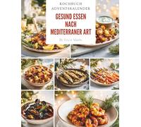 Gesund essen nach mediterraner Art - Kochbuch Adventskalender: Das Adventskalender Kochbuch für bewusste Genussmomente - mediterrane Wohlfühlküche, ... & aromatische Gerichte für die Weihnachtszeit