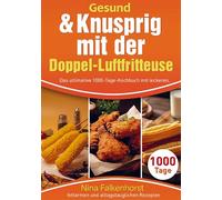 Gesund & Knusprig mit der Doppel-Luftfritteuse: Das ultimative 1000-Tage-Kochbuch mit leckeren, fettarmen und alltagstauglichen Rezepten