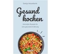Gesund kochen: Herzhafte Rezepte für eine gesunde Ernährung (Schnell und einfach gesund kochen: Das große Kochbuch mit vielen gesunden Gerichten für den ganzen Tag)
