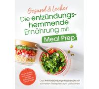 Gesund & Lecker - die entzündungshemmende Ernährung mit Meal Prep | Das Anti-Entzündungs-Kochbuch mit schnellen Rezepten zum Vorkochen für ein starkes Immunsystem, weniger Schmerzen und mehr Energie