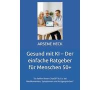 Gesund mit KI - Der einfache Ratgeber für Menschen 50+: "So helfen Ihnen ChatGPT & Co. bei Medikamenten, Symptomen und Arztgesprächen"