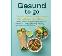 Gesund to go: Entzündungshemmende Rezepte für unterwegs & zu Hause: Schnelle, entzündungshemmende Rezepte zum Mitnehmen - für Beruf, Familie & unterwegs. Natürlich schmerzfreier leben