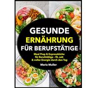 Gesunde Ernährung für Berufstätige: Meal Prep & Expressküche für Berufstätige - fit, satt & voller Energie durch den Tag