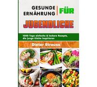 Gesunde Ernährung für Jugendliche: 1000 Tage einfache & leckere Rezepte, die junge Köche inspirieren