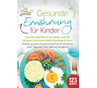 Gesunde Ernährung für Kinder: Das XXL-Kochbuch für Kinder mit 123 leckeren und nahrhaften Kindergerichten. Einfach, schnell und gesund kochen für Kinder zu jeder Tageszeit! (inkl. Nährwertangaben)