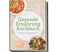 Gesunde Ernährung Kochbuch: Die leckersten Rezepte für jeden Geschmack - für mehr Energie und Wohlbefinden - inkl. 30-Tage-Ernährungsplan, Frühstücks-Bowls, Brote & Aufstriche, Snacks & Desserts