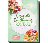 Gesunde Ernährung Kochbuch: Leckere Rezepte für jeden Tag - für mehr Energie & Wohlbefinden - inkl. 30-Tage-Ernährungsplan, Brotrezepte, Dips & Aufstriche, Fingerfood & Snacks, Shakes & Smoothies