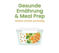 Gesunde Ernährung & Meal Prep für Berufstätige: Der praktische Leitfaden für mehr Zeit, weniger Stress und gesündere Mahlzeiten - inklusive Wochenplanung, Einkaufslisten und 14-Tage-Starter-Plan