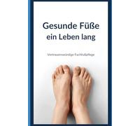 Gesunde Füße ein Leben lang: Der praxisnahe Profi-Ratgeber gegen Nagelpilz, Hornhaut, Schmerzen & Fußprobleme - verständlich erklärt aus der professionellen Fußpflege
