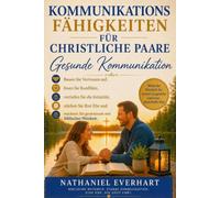 GESUNDE KOMMUNIKATIONSFÄHIGKEITEN FÜR CHRISTLICHE PAARE: Vertrauen aufbauen, Konflikte lösen, Intimität vertiefen, Ehe stärken und gemeinsam mit biblischer Weisheit wachsen