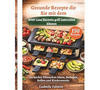 Gesunde Rezepte die Sie mit dem WMF Lono Raclette grill zubereiten können: 150 leichte Pfännchen Ideen, Beilagen, Soßen und Kindermenüs