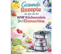 Gesunde Rezepte die Sie mit der WMF Küchenminis 3in1 Eismaschine zubereiten können: Ein Leitfaden für Einsteiger und Familien