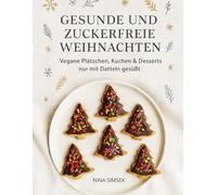 Gesunde und zuckerfreie Weihnachten: Vegane Plätzchen, Kuchen & Desserts nur mit Datteln gesüßt