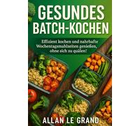 GESUNDES BATCH-KOCHEN: Effizient kochen und nahrhafte Wochentagsmahlzeiten genießen, ohne sich zu quälen!: 4 (Brutale Meal Prep Rezepte !)