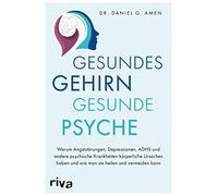 Gesundes Gehirn - gesunde Psyche: Warum Angststörungen, Depressionen, ADHS und andere psychische Krankheiten körperliche Ursachen haben und wie man sie heilen und vermeiden kann
