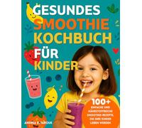 GESUNDES SMOOTHIE-KOCHBUCH FÜR KINDER: 100+ Einfache und nährstoffreiche Smoothie-Rezepte, die Ihre Kinder lieben werden