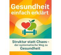 Gesundheit einfach erklärt: Struktur statt Chaos - der systematische Weg zu Gesundheit