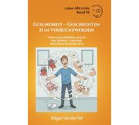 Gesundheit - Geschichten zum Verrücktwerden: Warum der Körper macht, was er will - und wir trotzdem weiterleben